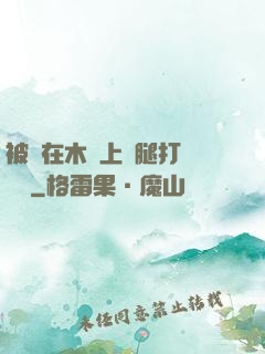 被綁在木樁上兩腿打開頭條