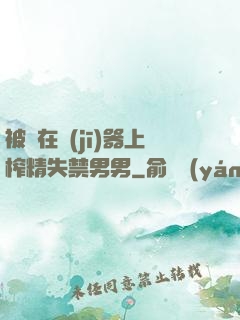 被綁在機(jī)器上榨精失禁男男