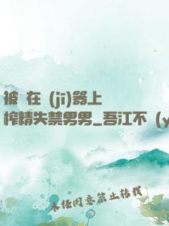 被綁在機(jī)器上榨精失禁男男