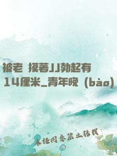 被老師摸著JJ勃起有14厘米