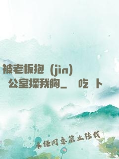 被老板抱進(jìn)辦公室揉我胸