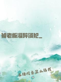 被老板灌醉侵犯