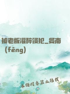 被老板灌醉侵犯