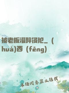 被老板灌醉侵犯