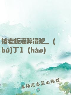 被老板灌醉侵犯