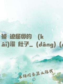 被脅迫屈辱的張開(kāi)灌滿肚子