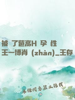 被開了苞高H懷孕雙性王一博肖戰(zhàn)