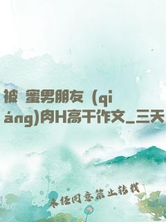 被閨蜜男朋友強(qiáng)肉H高干作文
