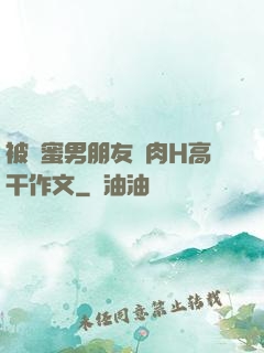 被閨蜜男朋友強肉H高干作文
