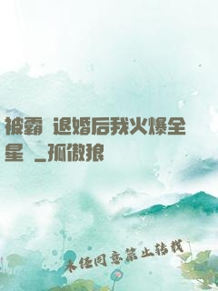 被霸總退婚后我火爆全星際