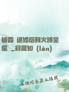 被霸總退婚后我火爆全星際