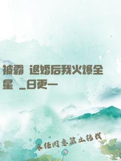 被霸總退婚后我火爆全星際