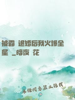 被霸總退婚后我火爆全星際