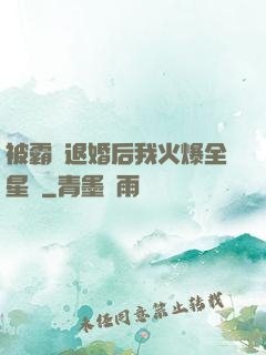 被霸總退婚后我火爆全星際