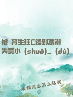 被體育生狂C躁到高潮失禁小說(shuō)