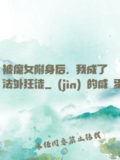 被魔女附身后，我成了法外狂徒