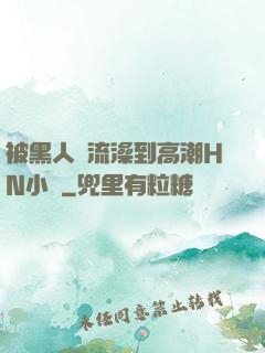 被黑人倫流澡到高潮HN小說