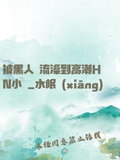 被黑人倫流澡到高潮HN小說