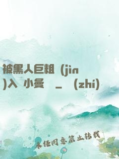 被黑人巨粗進(jìn)入蘇小曼視頻