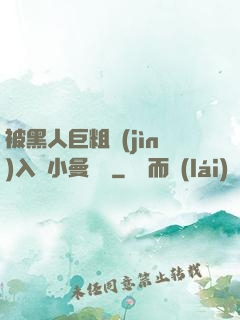 被黑人巨粗進(jìn)入蘇小曼視頻