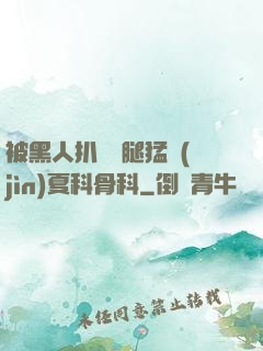 被黑人扒開雙腿猛進(jìn)夏科骨科