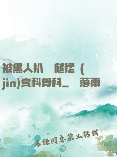 被黑人扒開雙腿猛進(jìn)夏科骨科
