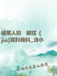 被黑人扒開雙腿猛進(jìn)夏科骨科