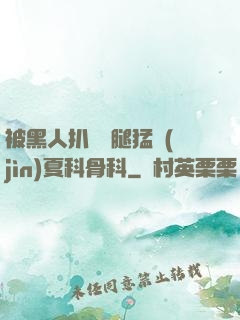 被黑人扒開雙腿猛進(jìn)夏科骨科
