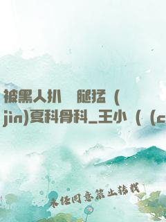被黑人扒開雙腿猛進(jìn)夏科骨科
