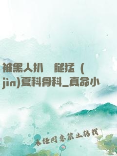 被黑人扒開雙腿猛進(jìn)夏科骨科