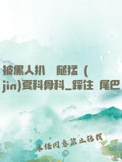 被黑人扒開雙腿猛進(jìn)夏科骨科