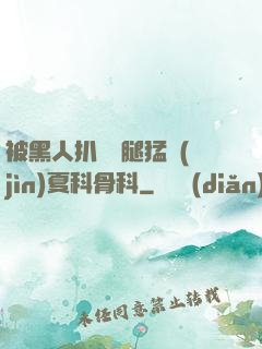 被黑人扒開雙腿猛進(jìn)夏科骨科