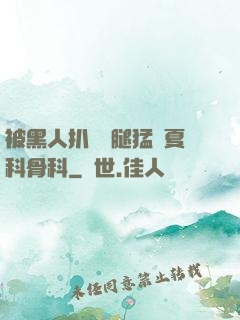 被黑人扒開雙腿猛進夏科骨科