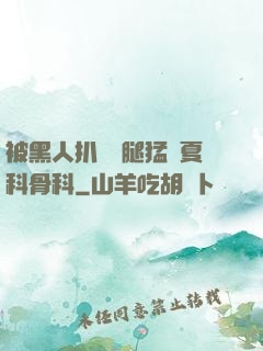 被黑人扒開雙腿猛進夏科骨科