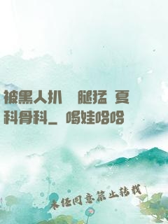 被黑人扒開雙腿猛進夏科骨科