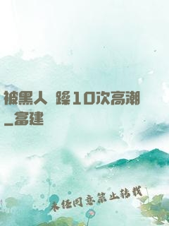 被黑人掹躁10次高潮