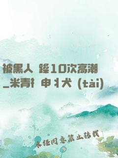被黑人掹躁10次高潮