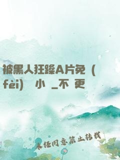 被黑人狂躁A片免費(fèi)視頻小說