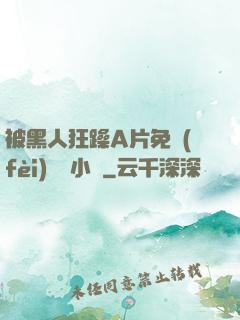 被黑人狂躁A片免費(fèi)視頻小說