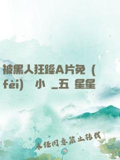 被黑人狂躁A片免費(fèi)視頻小說