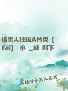 被黑人狂躁A片免費(fèi)視頻小說