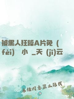 被黑人狂躁A片免費(fèi)視頻小說