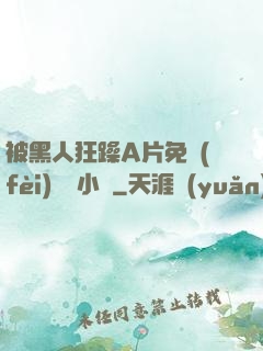 被黑人狂躁A片免費(fèi)視頻小說