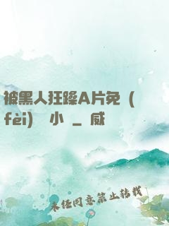 被黑人狂躁A片免費(fèi)視頻小說