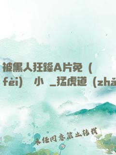 被黑人狂躁A片免費(fèi)視頻小說