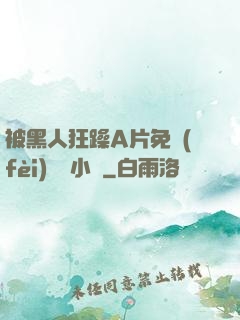 被黑人狂躁A片免費(fèi)視頻小說
