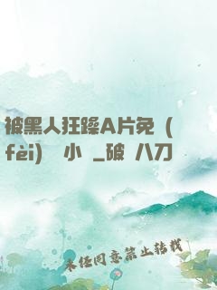 被黑人狂躁A片免費(fèi)視頻小說