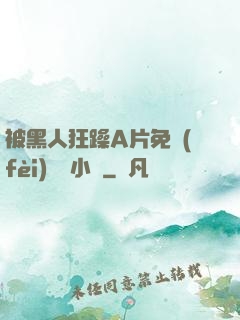 被黑人狂躁A片免費(fèi)視頻小說