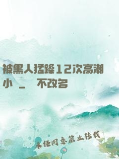 被黑人猛躁12次高潮小說
