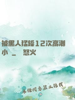 被黑人猛躁12次高潮小說